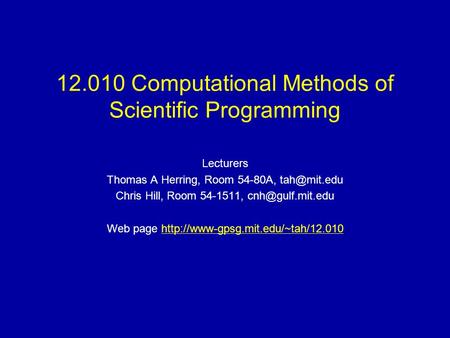 12.010 Computational Methods of Scientific Programming Lecturers Thomas A Herring, Room 54-80A, Chris Hill, Room 54-1511,