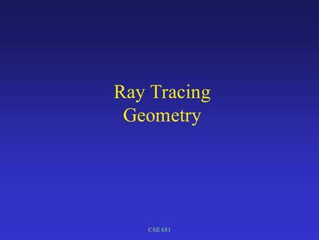 CSE 681 Ray Tracing Geometry. The Camera Model Based on a simpile pin-hole camera model –Simplest lens model –Pure geometric optics – based on similar.