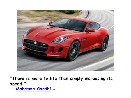 “There is more to life than simply increasing its speed.” ― Mahatma Gandhi -Mahatma Gandhi.