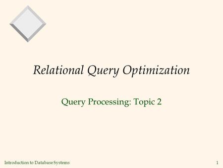 Introduction to Database Systems1 Relational Query Optimization Query Processing: Topic 2.