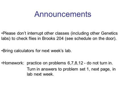 Announcements Please don’t interrupt other classes (including other Genetics labs) to check flies in Brooks 204 (see schedule on the door). Bring calculators.