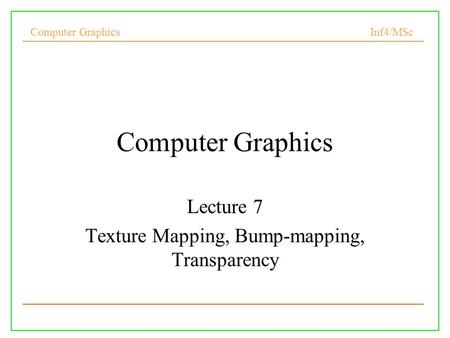 Computer Graphics Inf4/MSc Computer Graphics Lecture 7 Texture Mapping, Bump-mapping, Transparency.