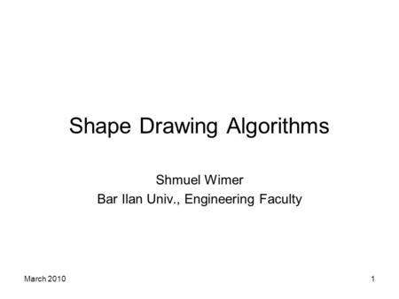 March 20101 Shape Drawing Algorithms Shmuel Wimer Bar Ilan Univ., Engineering Faculty.