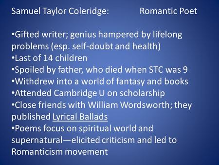 Samuel Taylor Coleridge: Romantic Poet Gifted writer; genius hampered by lifelong problems (esp. self-doubt and health) Last of 14 children Spoiled by.