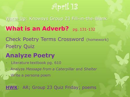 April 13 Warm Up: Knowsys Group 23 Fill-in-the-Blank What is an Adverb? pg. 131-132 Check Poetry Terms Crossword (homework) Poetry Quiz Analyze Poetry.