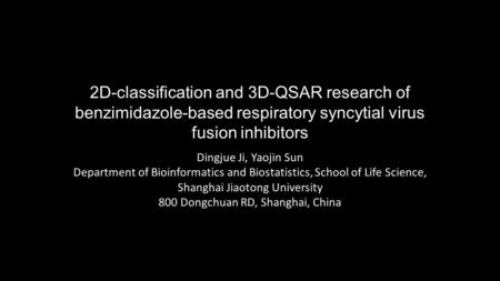 2D-classification and 3D-QSAR research of benzimidazole-based respiratory syncytial virus fusion inhibitors Dingjue Ji, Yaojin Sun Department of Bioinformatics.