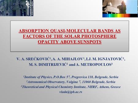 ABSORPTION QUASI-MOLECULAR BANDS AS FACTORS OF THE SOLAR PHOTOSPHERE OPACITY ABOVE SUNSPOTS V. A. SREĆKOVIĆ 1, A. A. MIHAJLOV 1, LJ. M. IGNJATOVIĆ 1, M.