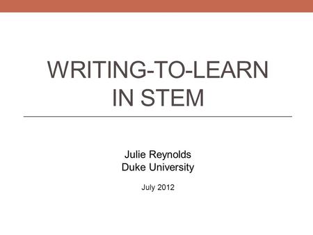 WRITING-TO-LEARN IN STEM Julie Reynolds Duke University July 2012.