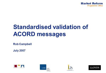 Standardised validation of ACORD messages Rob Campbell July 2007.