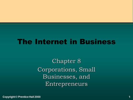 1Copyright © Prentice Hall 2000 The Internet in Business Chapter 8 Corporations, Small Businesses, and Entrepreneurs.