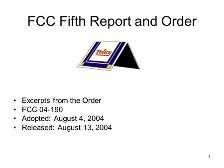 1 FCC Fifth Report and Order Excerpts from the Order FCC 04-190 Adopted: August 4, 2004 Released: August 13, 2004.