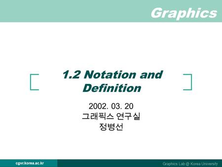 Graphics Graphics Korea University cgvr.korea.ac.kr 1.2 Notation and Definition 2002. 03. 20 그래픽스 연구실 정병선.