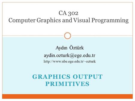 GRAPHICS OUTPUT PRIMITIVES CA 302 Computer Graphics and Visual Programming Aydın Öztürk