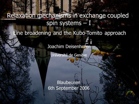 Blaubeuren 2006 Relaxation mechanisms in exchange coupled spin systems – I Line broadening and the Kubo-Tomito approach Joachim Deisenhofer Université.