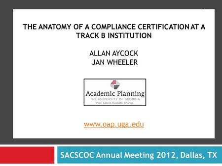 THE ANATOMY OF A COMPLIANCE CERTIFICATION AT A TRACK B INSTITUTION ALLAN AYCOCK JAN WHEELER www.oap.uga.edu www.oap.uga.edu SACSCOC Annual Meeting 2012,