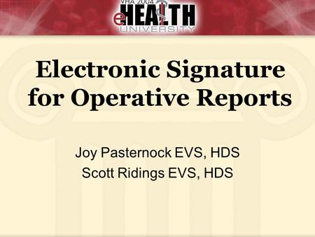 Electronic Signature for Operative Reports Joy Pasternock EVS, HDS Scott Ridings EVS, HDS.