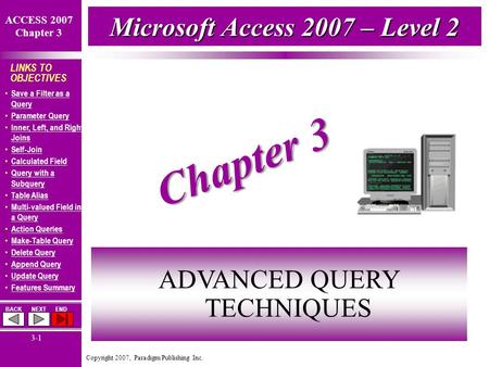 Copyright 2007, Paradigm Publishing Inc. BACKNEXTEND 3-1 LINKS TO OBJECTIVES Save a Filter as a Query Save a Filter as a Query Parameter Query Inner, Left,