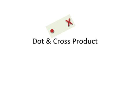 • X Dot & Cross Product.