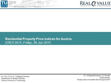 Residential Property Price Indices for Austria ERES 2015, Friday, 26.Jun.2015 Ao. Univ. Prof. Dr. Wolfgang Feilmayr Department of Spatial Planning Vienna.