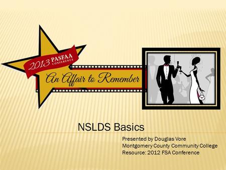 NSLDS Basics Presented by Douglas Vore Montgomery County Community College Resource: 2012 FSA Conference.