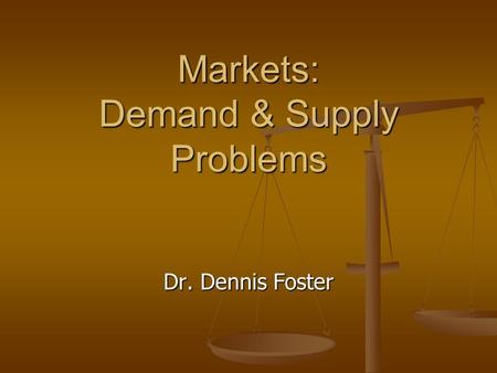 Markets: Demand & Supply Problems Dr. Dennis Foster.