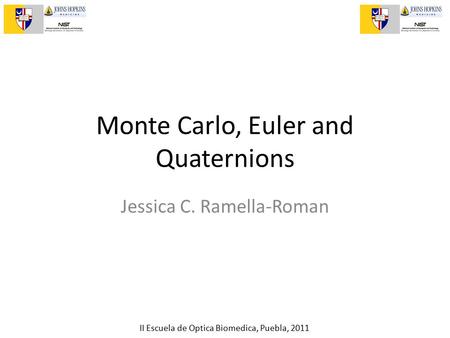 II Escuela de Optica Biomedica, Puebla, 2011 Monte Carlo, Euler and Quaternions Jessica C. Ramella-Roman.