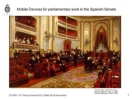 1 Mobile Devices for parliamentary work in the Spanish Senate ECPRD - ICT Group Seminar 2013, Bakú 28-29 November The minutes of the previous: Senate Session.