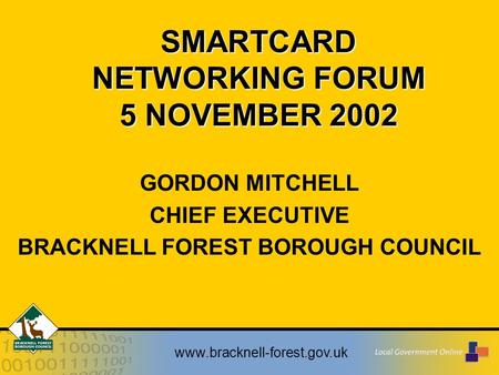 Www.bracknell-forest.gov.uk SMARTCARD NETWORKING FORUM 5 NOVEMBER 2002 GORDON MITCHELL CHIEF EXECUTIVE BRACKNELL FOREST BOROUGH COUNCIL.