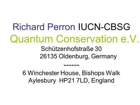 Richard Perron IUCN-CBSG Quantum Conservation e.V. Schützenhofstraße 30 26135 Oldenburg, Germany ------ 6 Winchester House, Bishops Walk Aylesbury HP21.