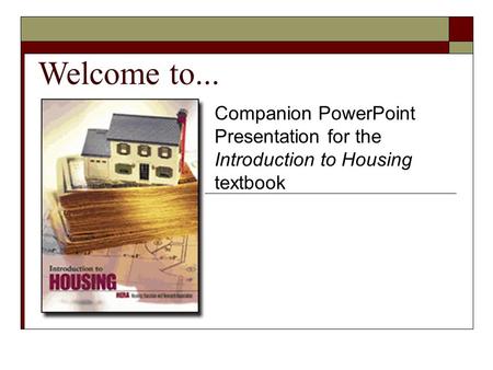 Welcome to... Companion PowerPoint Presentation for the Introduction to Housing textbook.