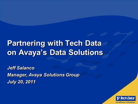 Partnering with Tech Data on Avaya’s Data Solutions Jeff Salanco Manager, Avaya Solutions Group July 20, 2011 Jeff Salanco Manager, Avaya Solutions Group.