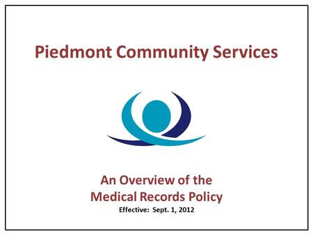 Piedmont Community Services An Overview of the Medical Records Policy Effective: Sept. 1, 2012.