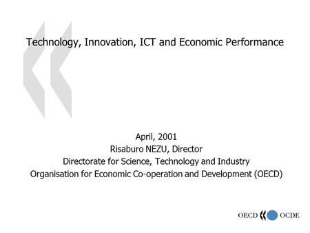 Technology, Innovation, ICT and Economic Performance April, 2001 Risaburo NEZU, Director Directorate for Science, Technology and Industry Organisation.