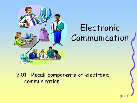 Slide 1 Electronic Communication 2.01: Recall components of electronic communication.