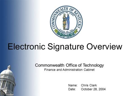 Commonwealth Office of Technology Finance and Administration Cabinet Electronic Signature Overview Name:Chris Clark Date: October 28, 2004.