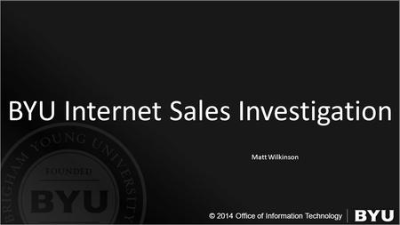 © 2014 Office of Information Technology BYU Internet Sales Investigation Matt Wilkinson.