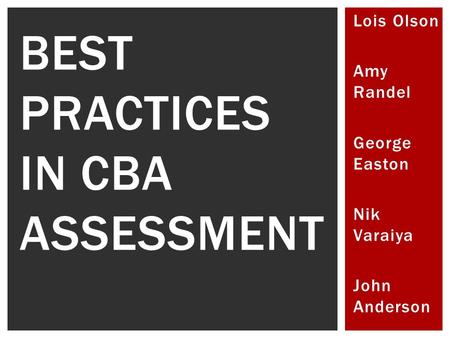 Lois Olson Amy Randel George Easton Nik Varaiya John Anderson BEST PRACTICES IN CBA ASSESSMENT.