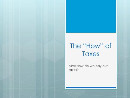 The “How” of Taxes Aim: How do we pay our taxes?.