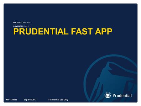 PRUDENTIAL FAST APP VIA IPIPELINE IGO NOVEMBER 2011 NR-11A8332 Exp 5/11/2013For Internal Use Only.