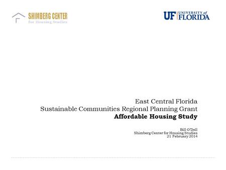 East Central Florida Sustainable Communities Regional Planning Grant Affordable Housing Study Bill O’Dell Shimberg Center for Housing Studies 21 February.