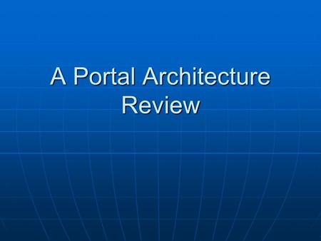 A Portal Architecture Review. Talk Overview Portal architectures Portal architectures JSR 168 review JSR 168 review A motivating example A motivating.