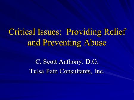 Critical Issues: Providing Relief and Preventing Abuse C. Scott Anthony, D.O. Tulsa Pain Consultants, Inc.