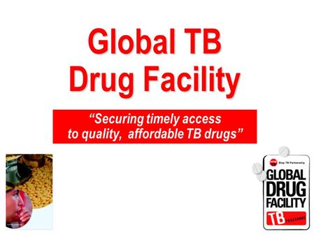 “Securing timely access to quality, affordable TB drugs” Global TB Drug Facility.