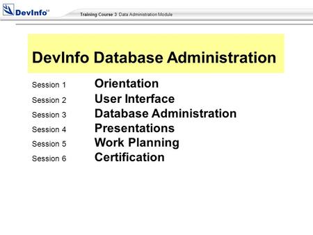 Training Course 2 User Module Training Course 3 Data Administration Module Session 1 Orientation Session 2 User Interface Session 3 Database Administration.