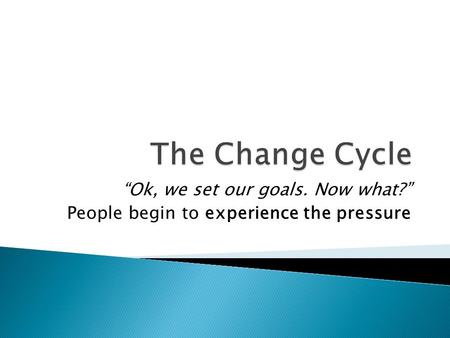 “Ok, we set our goals. Now what?” People begin to experience the pressure.