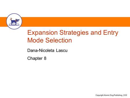 Copyright Atomic Dog Publishing, 2008Copyright Atomic Dog Publishing, Expansion Strategies and Entry Mode Selection Dana-Nicoleta Lascu Chapter 8.