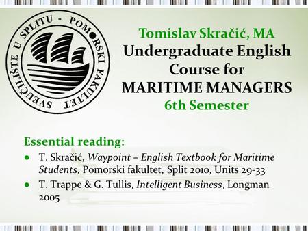 Essential reading: ● T. Skračić, Waypoint – English Textbook for Maritime Students, Pomorski fakultet, Split 2010, Units 29-33 ● T. Trappe & G. Tullis,