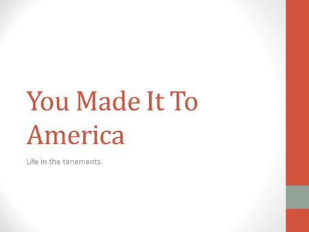 You Made It To America Life in the tenements.. Where to Live? Many ethnic immigrant groups chose to live together in the same neighborhood.