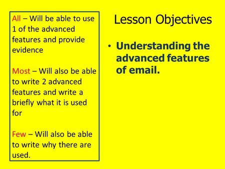 Lesson Objectives Understanding the advanced features of email. All – Will be able to use 1 of the advanced features and provide evidence Most – Will also.