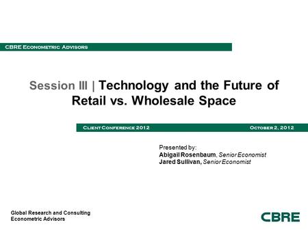 Global Research and Consulting Econometric Advisors CBRE Econometric Advisors Client Conference 2012 October 2, 2012 Session III | Technology and the Future.